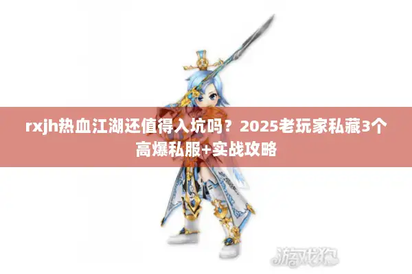 rxjh热血江湖还值得入坑吗？2025老玩家私藏3个高爆私服+实战攻略