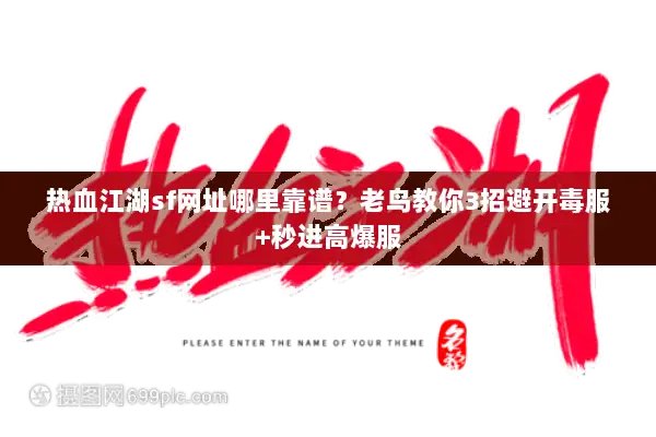 热血江湖sf网址哪里靠谱？老鸟教你3招避开毒服+秒进高爆服