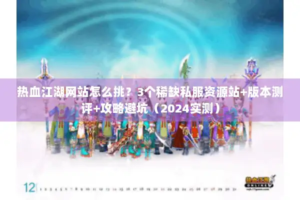 热血江湖网站怎么挑？3个稀缺私服资源站+版本测评+攻略避坑（2024实测）