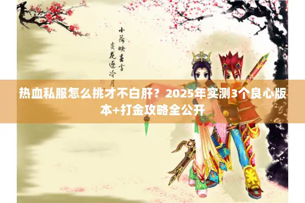 热血私服怎么挑才不白肝?2025年实测3个良心版本+打金攻略全公开 热血私服怎么挑才不白肝?2025年实测3个良心版本+打金攻略全公开