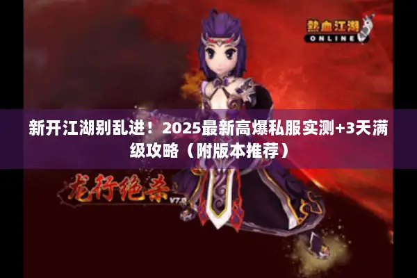 新开江湖别乱进！2025最新高爆私服实测+3天满级攻略（附版本推荐）