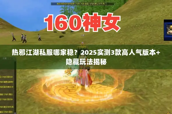热邪江湖私服哪家稳？2025实测3款高人气版本+隐藏玩法揭秘