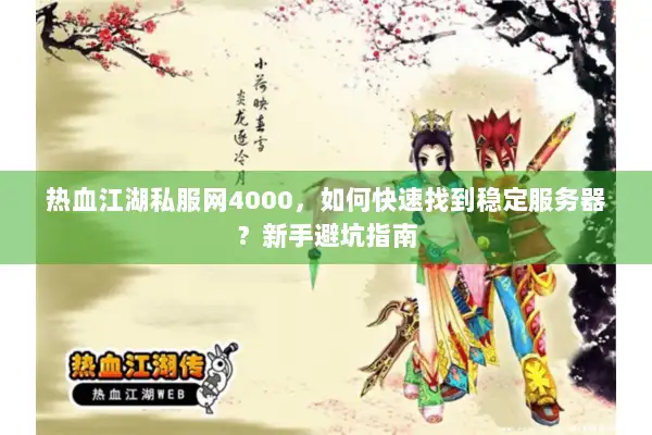 热血江湖私服网4000,如何快速找到稳定服务器?新手避坑指南 热血江湖私服网4000,如何快速找到稳定服务器?新手避坑指南