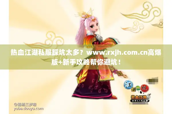 热血江湖私服踩坑太多?www.rxjh.com.cn高爆版+新手攻略帮你避坑! 热血江湖私服踩坑太多?www.rxjh.com.cn高爆版+新手攻略帮你避坑!