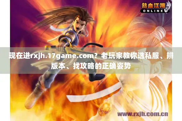 现在进rxjh.17game.com？老玩家教你选私服、辨版本、找攻略的正确姿势
