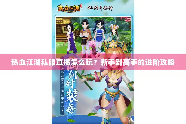 热血江湖私服直播怎么玩？新手到高手的进阶攻略