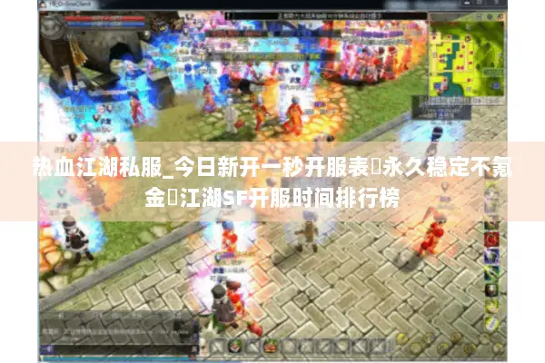 热血江湖私服_今日新开一秒开服表▷永久稳定不氪金◁江湖SF开服时间排行榜