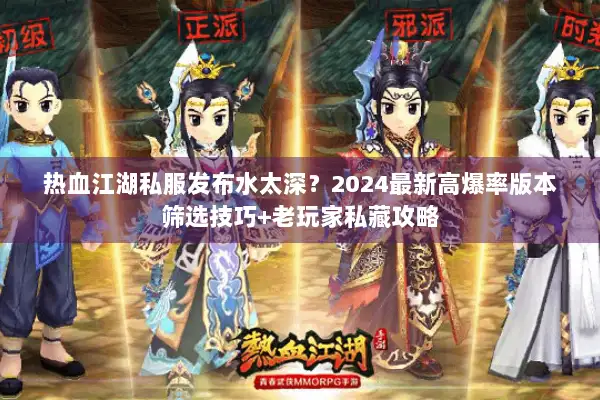 热血江湖私服发布水太深?2024最新高爆率版本筛选技巧+老玩家私藏攻略 热血江湖私服发布水太深?2024最新高爆率版本筛选技巧+老玩家私藏攻略