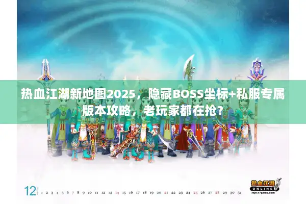 热血江湖新地图2025，隐藏BOSS坐标+私服专属版本攻略，老玩家都在抢？
