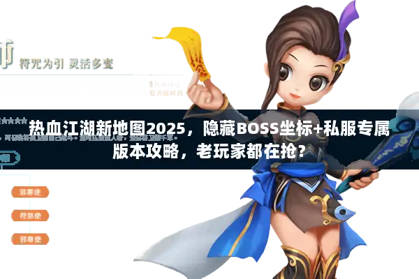 热血江湖新地图2025，隐藏BOSS坐标+私服专属版本攻略，老玩家都在抢？