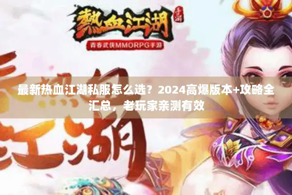 最新热血江湖私服怎么选?2024高爆版本+攻略全汇总,老玩家亲测有效 最新热血江湖私服怎么选?2024高爆版本+攻略全汇总,老玩家亲测有效