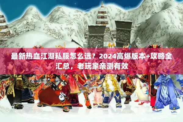 最新热血江湖私服怎么选?2024高爆版本+攻略全汇总,老玩家亲测有效 最新热血江湖私服怎么选?2024高爆版本+攻略全汇总,老玩家亲测有效