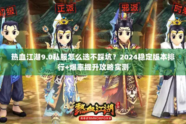 热血江湖9.0私服怎么选不踩坑？2024稳定版本排行+爆率提升攻略实测