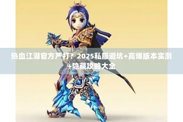 热血江湖官方严打？2025私服避坑+高爆版本实测+隐藏攻略大全