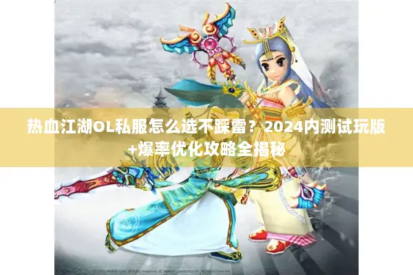 热血江湖OL私服怎么选不踩雷？2024内测试玩版+爆率优化攻略全揭秘
