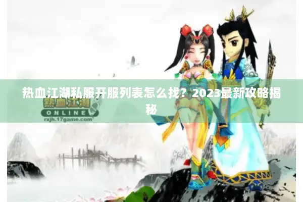 热血江湖私服开服列表怎么找？2023最新攻略揭秘