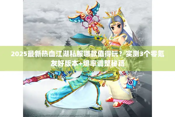 2025最新热血江湖私服哪款值得玩？实测3个零氪友好版本+爆率调整秘籍