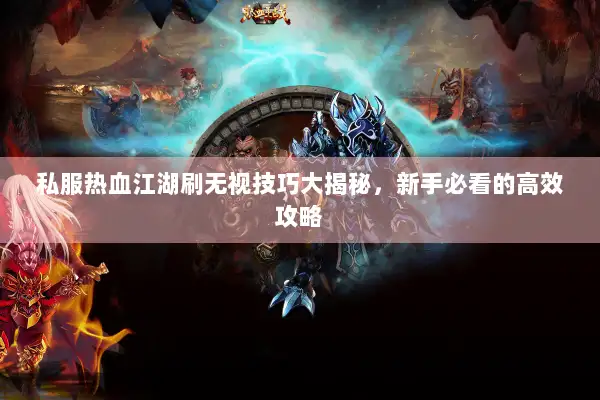 私服热血江湖刷无视技巧大揭秘，新手必看的高效攻略