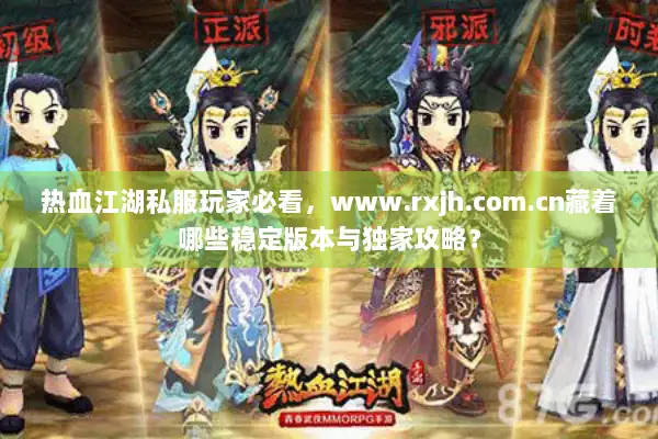 热血江湖私服玩家必看,www.rxjh.com.cn藏着哪些稳定版本与独家攻略? 热血江湖私服玩家必看,www.rxjh.com.cn藏着哪些稳定版本与独家攻略?