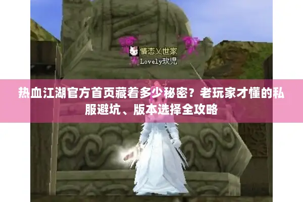 热血江湖官方首页藏着多少秘密?老玩家才懂的私服避坑、版本选择全攻略 热血江湖官方首页藏着多少秘密?老玩家才懂的私服避坑、版本选择全攻略