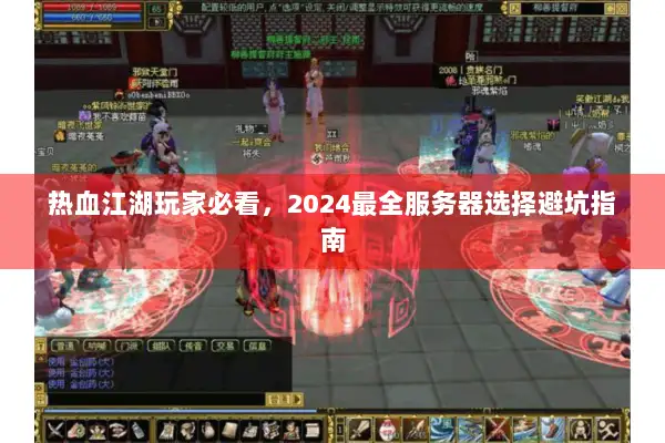 热血江湖玩家必看，2024最全服务器选择避坑指南