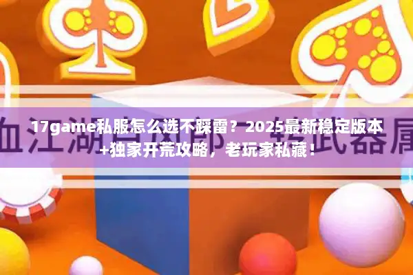 17game私服怎么选不踩雷?2025最新稳定版本+独家开荒攻略,老玩家私藏! 17game私服怎么选不踩雷?2025最新稳定版本+独家开荒攻略,老玩家私藏!