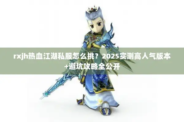 rxjh热血江湖私服怎么挑？2025实测高人气版本+避坑攻略全公开