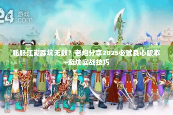 私服江湖踩坑无数?老炮分享2025必试良心版本+避坑实战技巧 私服江湖踩坑无数?老炮分享2025必试良心版本+避坑实战技巧