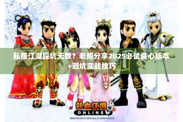 私服江湖踩坑无数?老炮分享2025必试良心版本+避坑实战技巧 私服江湖踩坑无数?老炮分享2025必试良心版本+避坑实战技巧