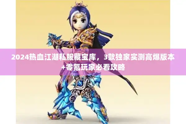 2024热血江湖私服藏宝库，3款独家实测高爆版本+零氪玩家必看攻略