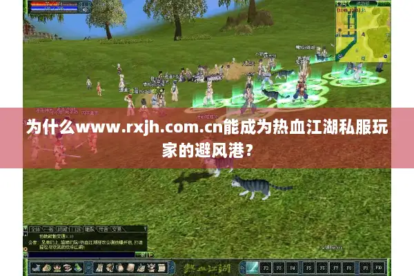 为什么www.rxjh.com.cn能成为热血江湖私服玩家的避风港？