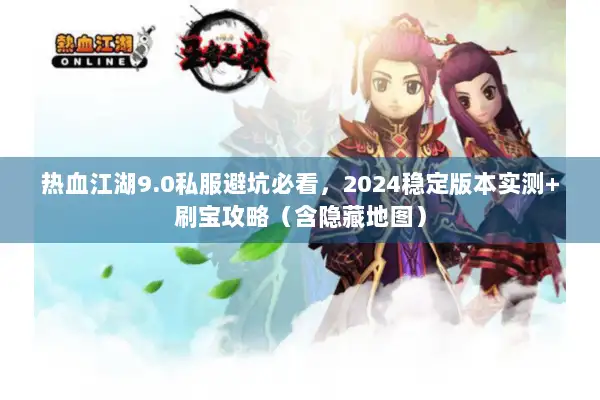 热血江湖9.0私服避坑必看，2024稳定版本实测+刷宝攻略（含隐藏地图）