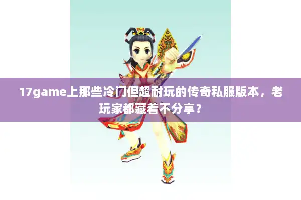 17game上那些冷门但超耐玩的传奇私服版本，老玩家都藏着不分享？