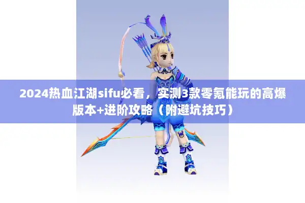 2024热血江湖sifu必看，实测3款零氪能玩的高爆版本+进阶攻略（附避坑技巧）