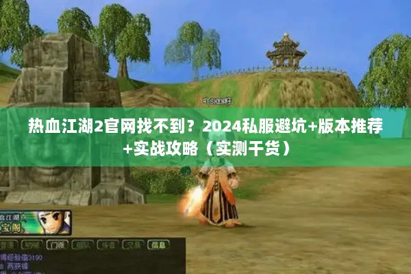 热血江湖2官网找不到?2024私服避坑+版本推荐+实战攻略(实测干货) 热血江湖2官网找不到?2024私服避坑+版本推荐+实战攻略(实测干货)
