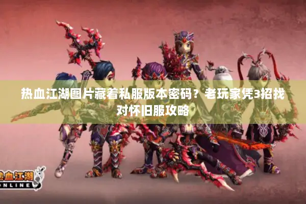 热血江湖图片藏着私服版本密码？老玩家凭3招找对怀旧服攻略