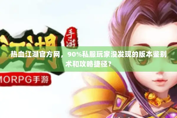 热血江湖官方网，90%私服玩家没发现的版本鉴别术和攻略捷径？