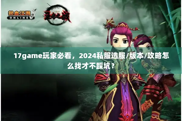 17game玩家必看，2024私服选服/版本/攻略怎么找才不踩坑？