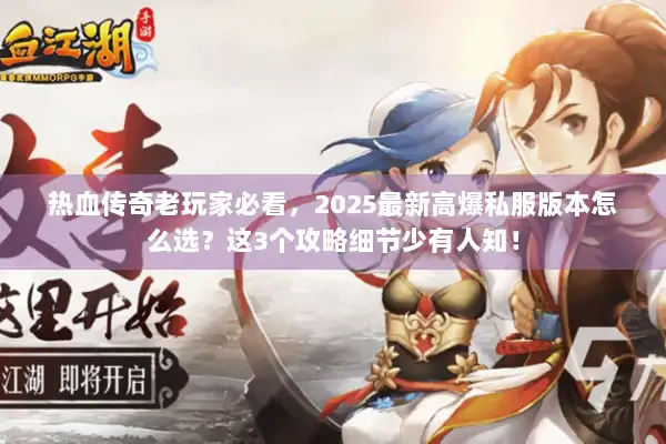 热血传奇老玩家必看，2025最新高爆私服版本怎么选？这3个攻略细节少有人知！
