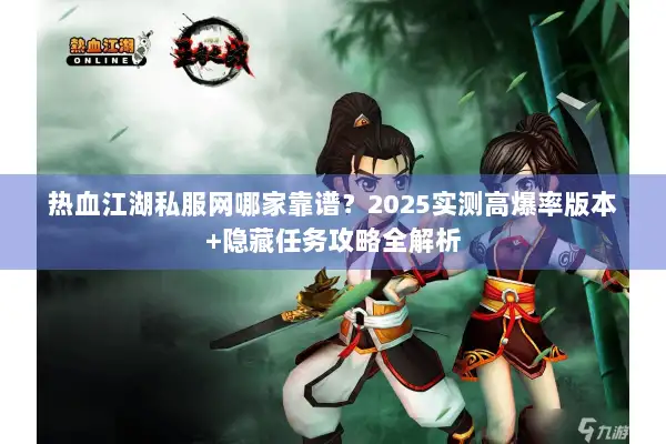 热血江湖私服网哪家靠谱？2025实测高爆率版本+隐藏任务攻略全解析
