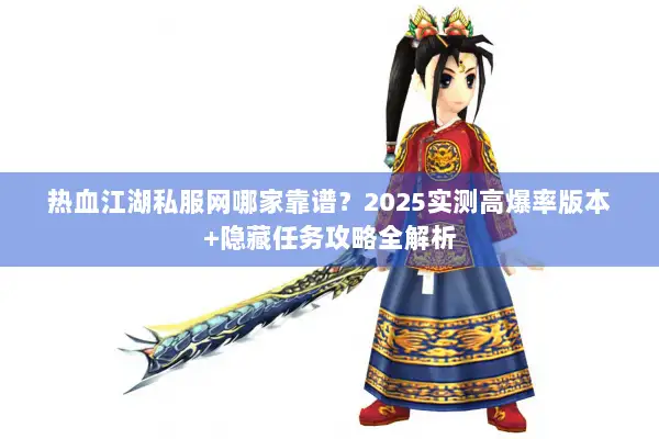 热血江湖私服网哪家靠谱？2025实测高爆率版本+隐藏任务攻略全解析