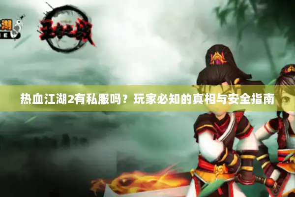 热血江湖2有私服吗？玩家必知的真相与安全指南