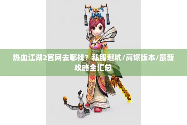 热血江湖2官网去哪找？私服避坑/高爆版本/最新攻略全汇总