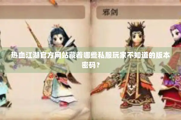 热血江湖官方网站藏着哪些私服玩家不知道的版本密码？