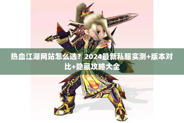 热血江湖网站怎么选？2024最新私服实测+版本对比+隐藏攻略大全