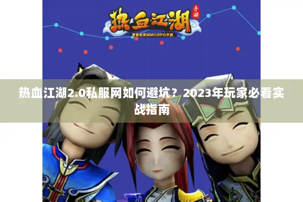 热血江湖2.0私服网如何避坑?2023年玩家必看实战指南 热血江湖2.0私服网如何避坑?2023年玩家必看实战指南