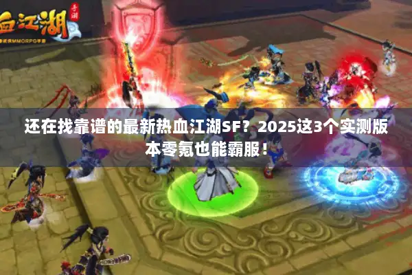 还在找靠谱的最新热血江湖SF?2025这3个实测版本零氪也能霸服! 还在找靠谱的最新热血江湖SF?2025这3个实测版本零氪也能霸服!