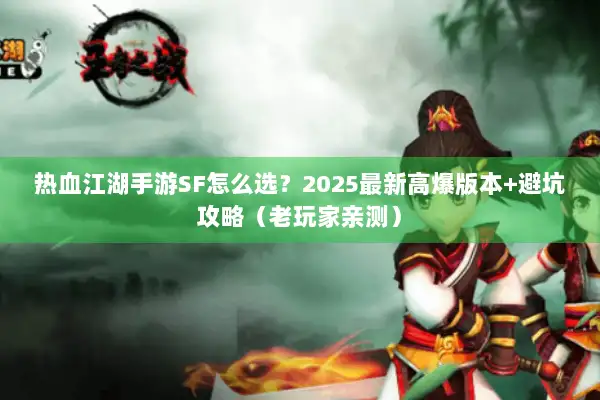 热血江湖手游SF怎么选?2025最新高爆版本+避坑攻略(老玩家亲测) 热血江湖手游SF怎么选?2025最新高爆版本+避坑攻略(老玩家亲测)