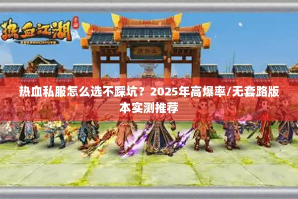 热血私服怎么选不踩坑？2025年高爆率/无套路版本实测推荐