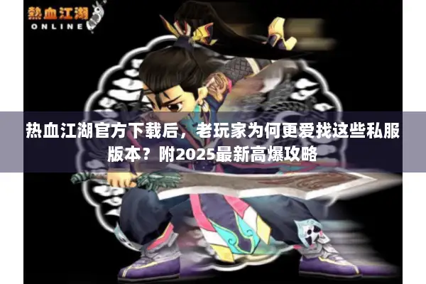 热血江湖官方下载后,老玩家为何更爱找这些私服版本?附2025最新高爆攻略 热血江湖官方下载后,老玩家为何更爱找这些私服版本?附2025最新高爆攻略
